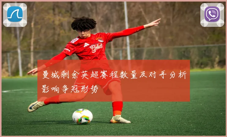 曼城剩余英超赛程数量及对手分析影响争冠形势