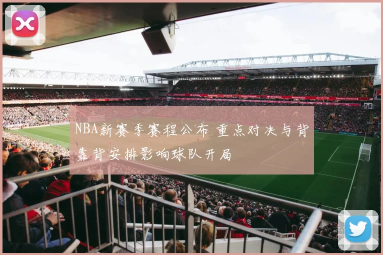 NBA新赛季赛程公布 重点对决与背靠背安排影响球队开局