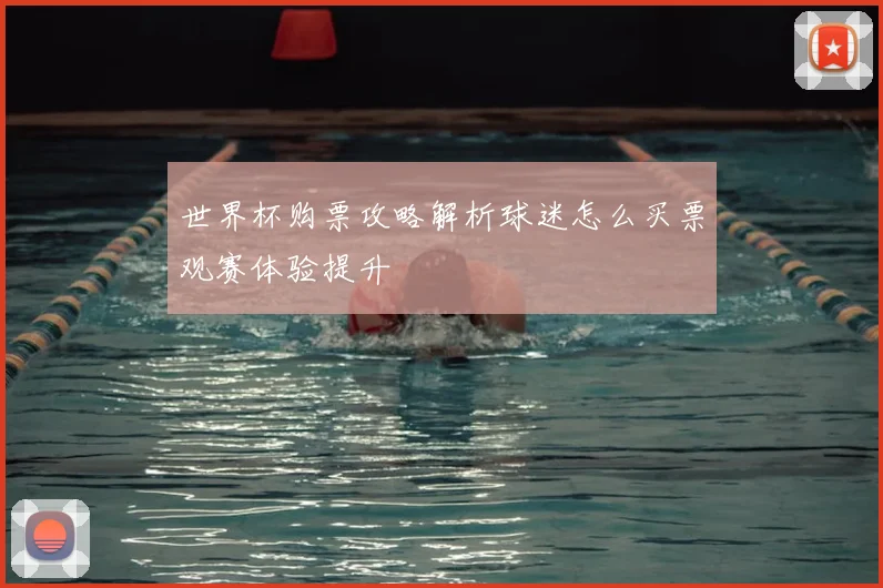 世界杯购票攻略解析球迷怎么买票观赛体验提升