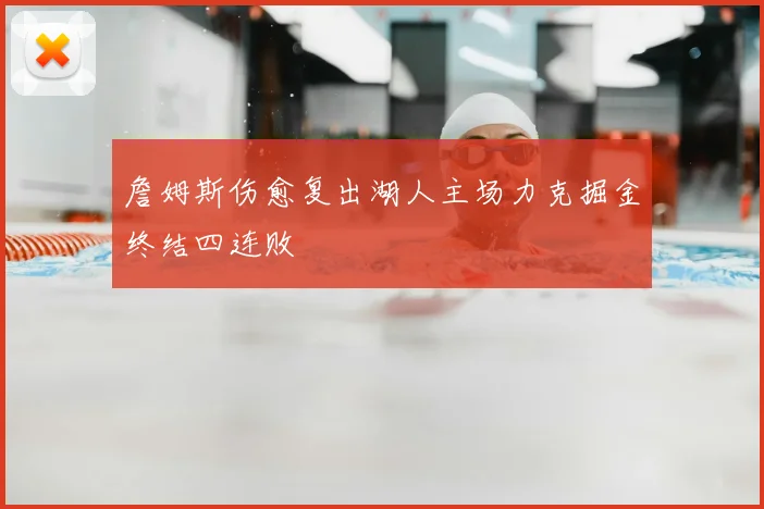 詹姆斯伤愈复出湖人主场力克掘金终结四连败