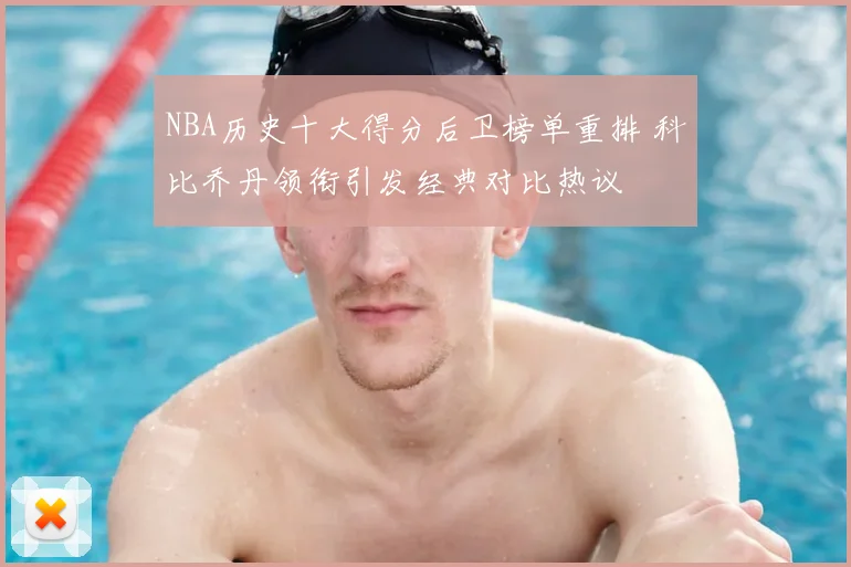 NBA历史十大得分后卫榜单重排 科比乔丹领衔引发经典对比热议