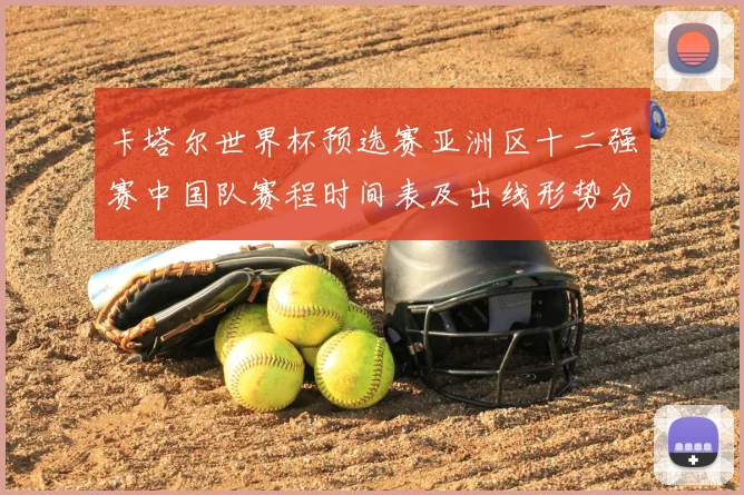 卡塔尔世界杯预选赛亚洲区十二强赛中国队赛程时间表及出线形势分析