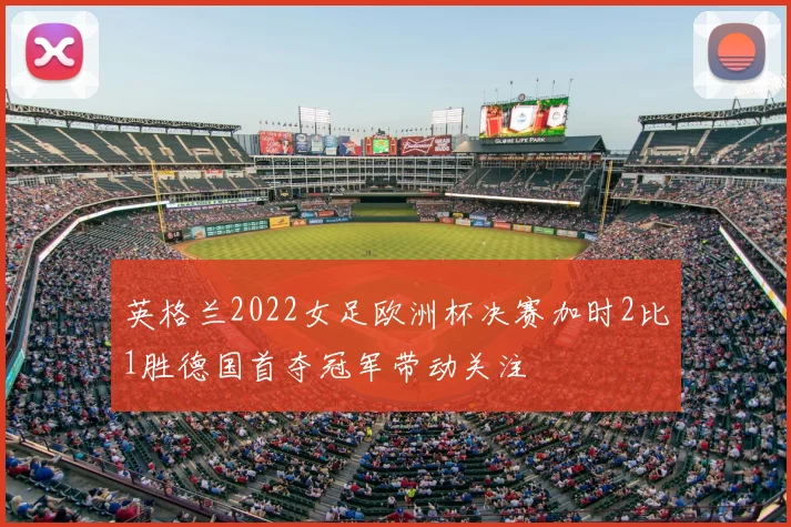 英格兰2022女足欧洲杯决赛加时2比1胜德国首夺冠军带动关注