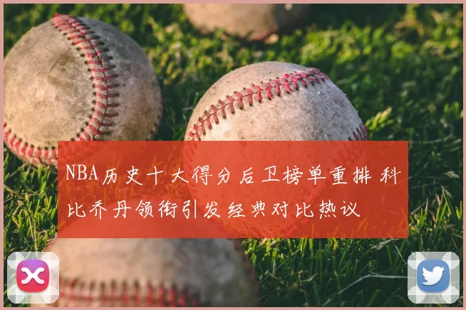 NBA历史十大得分后卫榜单重排 科比乔丹领衔引发经典对比热议