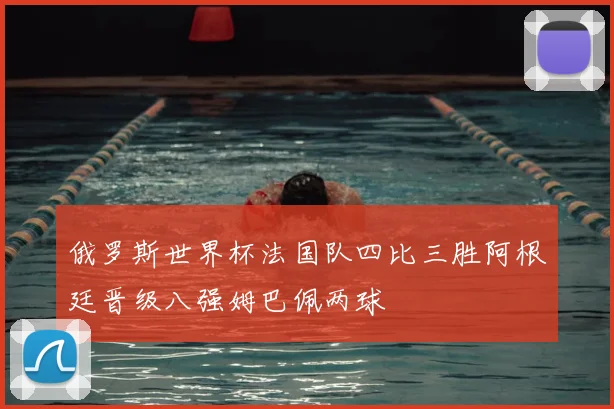 俄罗斯世界杯法国队四比三胜阿根廷晋级八强姆巴佩两球