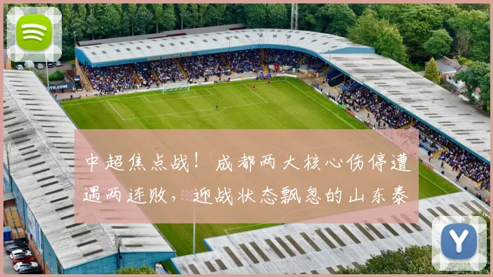 中超焦点战！成都两大核心伤停遭遇两连败，迎战状态飘忽的山东泰山_蓉城_费利佩_罗慕洛