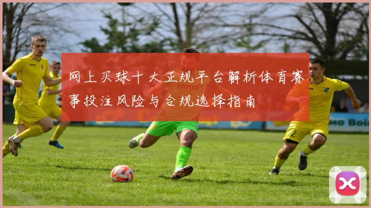 网上买球十大正规平台解析体育赛事投注风险与合规选择指南