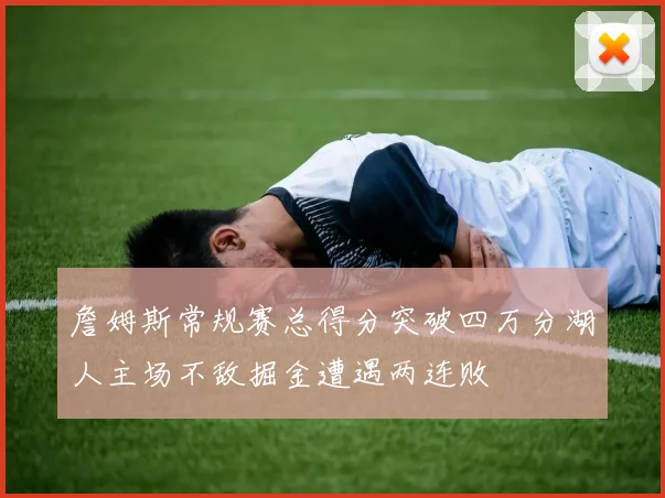 詹姆斯常规赛总得分突破四万分湖人主场不敌掘金遭遇两连败