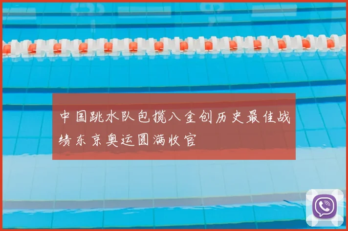 中国跳水队包揽八金创历史最佳战绩东京奥运圆满收官