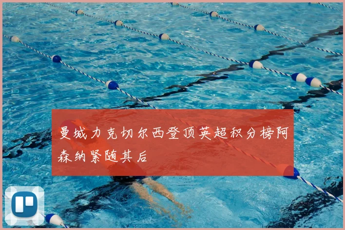 曼城力克切尔西登顶英超积分榜阿森纳紧随其后