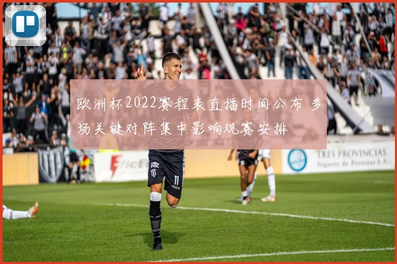 欧洲杯2022赛程表直播时间公布 多场关键对阵集中影响观赛安排