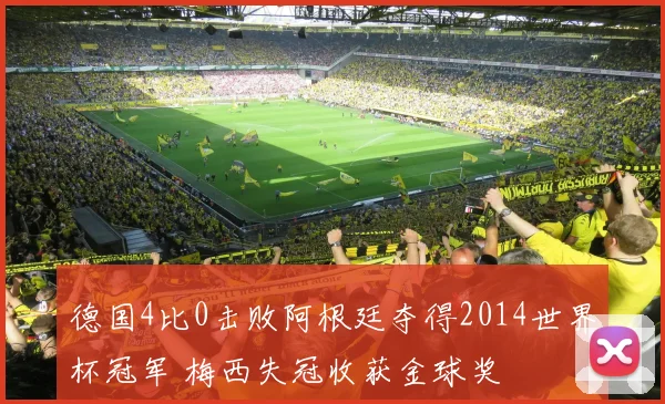 德国4比0击败阿根廷夺得2014世界杯冠军 梅西失冠收获金球奖