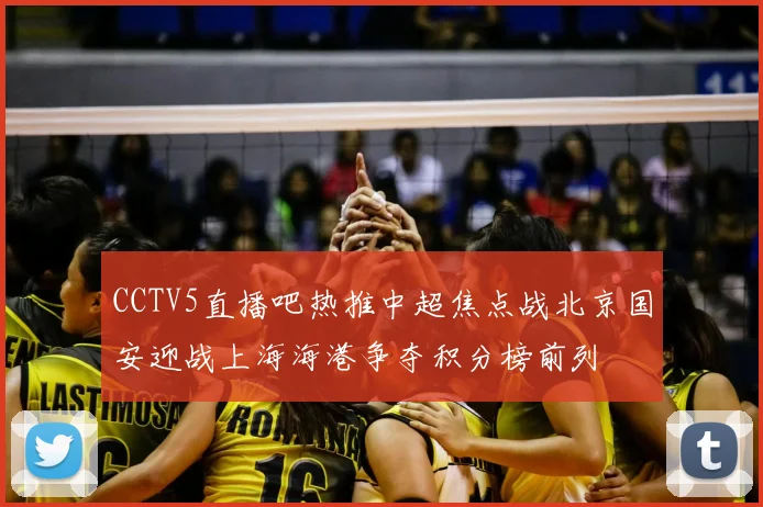 CCTV5直播吧热推中超焦点战北京国安迎战上海海港争夺积分榜前列