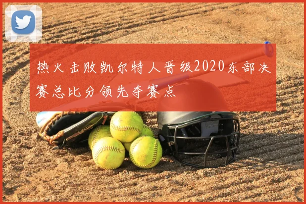热火击败凯尔特人晋级2020东部决赛总比分领先夺赛点