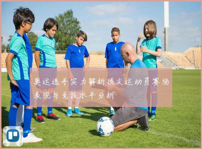 奥运选手实力解析顶尖运动员赛场表现与竞技水平分析