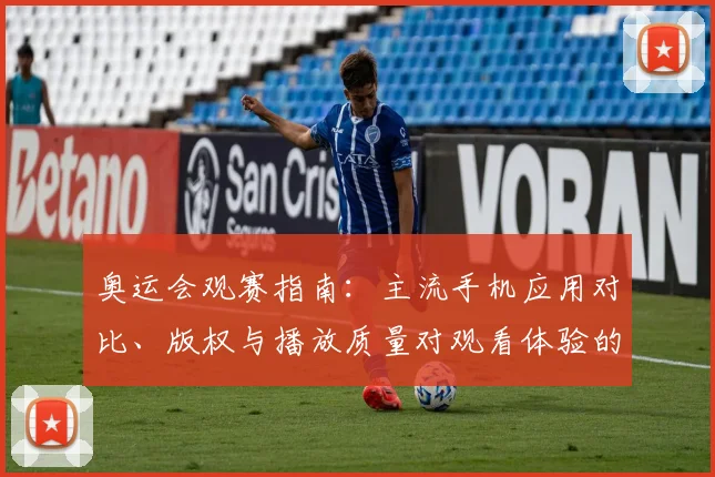 奥运会观赛指南：主流手机应用对比、版权与播放质量对观看体验的影响