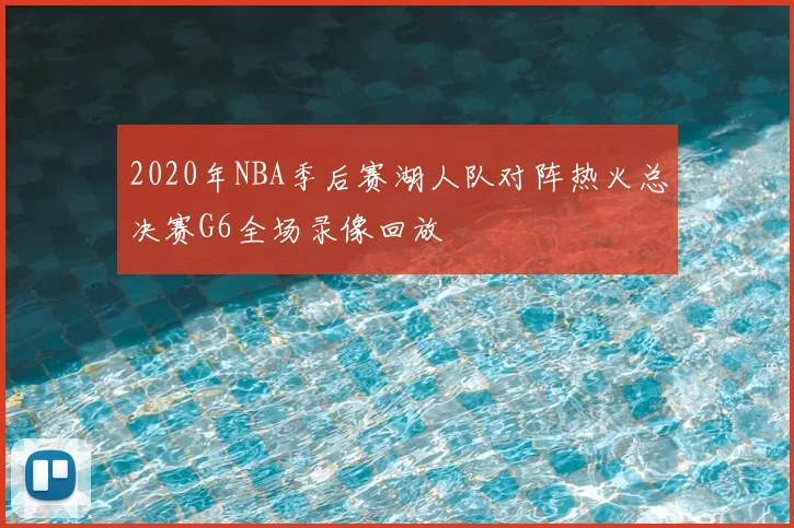 2020年NBA季后赛湖人队对阵热火总决赛G6全场录像回放