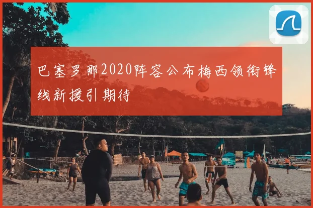 巴塞罗那2020阵容公布梅西领衔锋线新援引期待