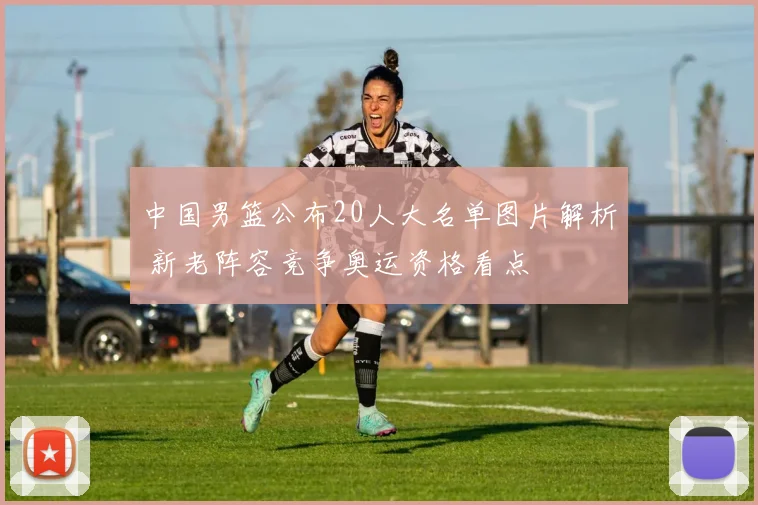 中国男篮公布20人大名单图片解析 新老阵容竞争奥运资格看点