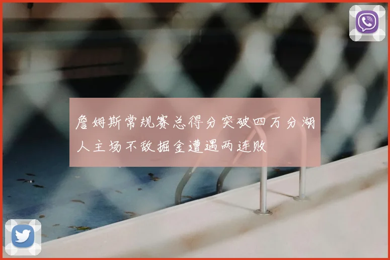 詹姆斯常规赛总得分突破四万分湖人主场不敌掘金遭遇两连败