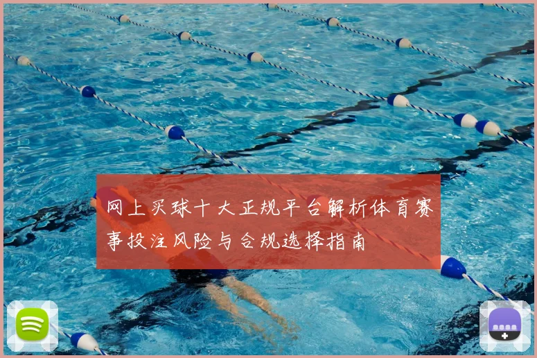 网上买球十大正规平台解析体育赛事投注风险与合规选择指南