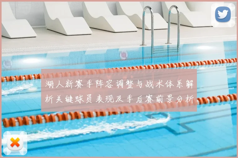 湖人新赛季阵容调整与战术体系解析关键球员表现及季后赛前景分析