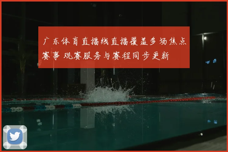 广东体育直播线直播覆盖多场焦点赛事 观赛服务与赛程同步更新