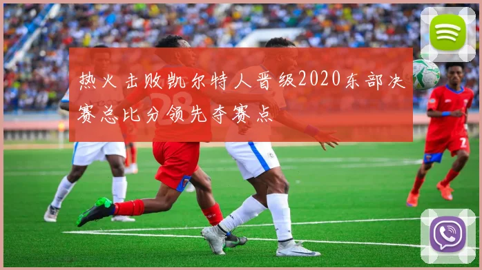 热火击败凯尔特人晋级2020东部决赛总比分领先夺赛点