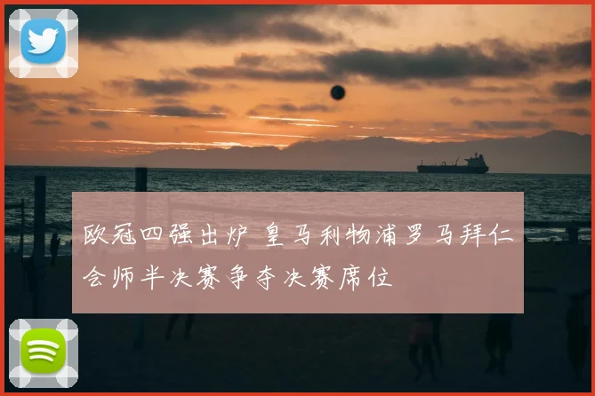 欧冠四强出炉 皇马利物浦罗马拜仁会师半决赛争夺决赛席位