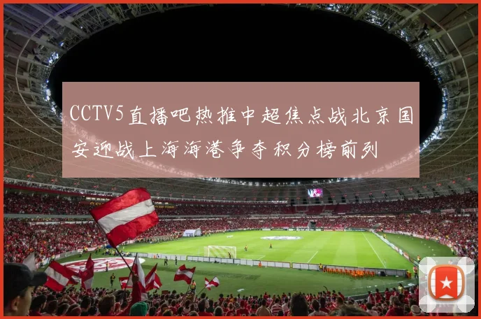CCTV5直播吧热推中超焦点战北京国安迎战上海海港争夺积分榜前列
