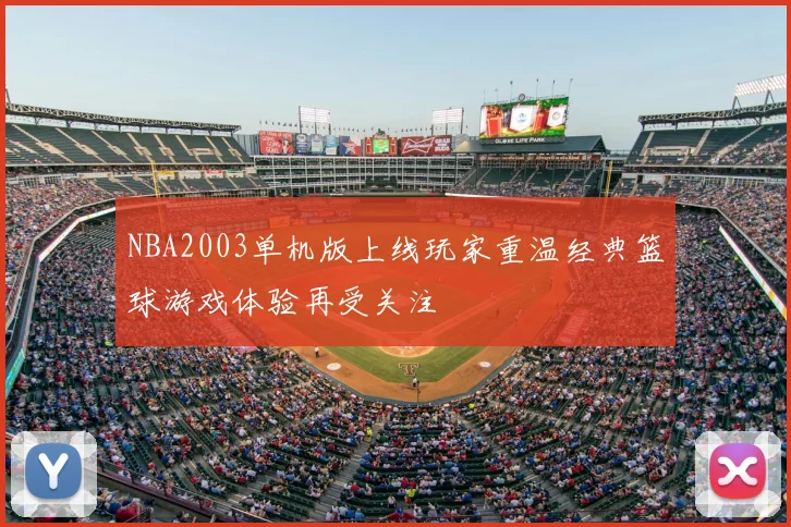 NBA2003单机版上线玩家重温经典篮球游戏体验再受关注