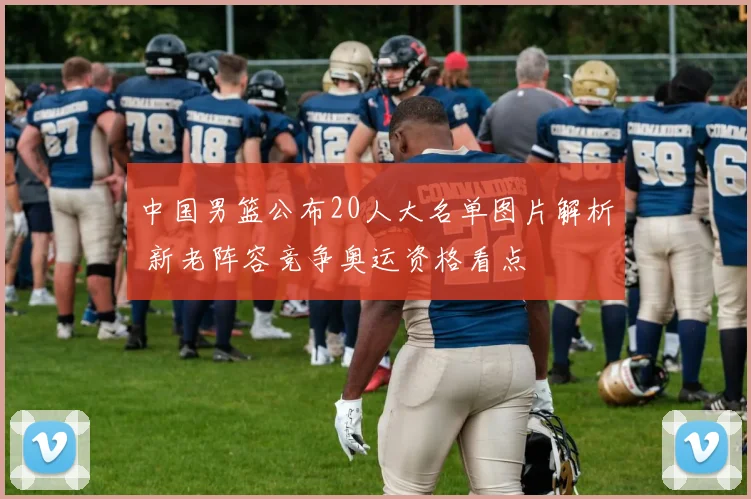 中国男篮公布20人大名单图片解析 新老阵容竞争奥运资格看点