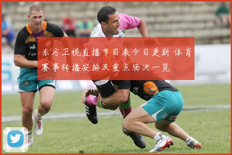 东方卫视直播节目表今日更新 体育赛事转播安排及重点场次一览