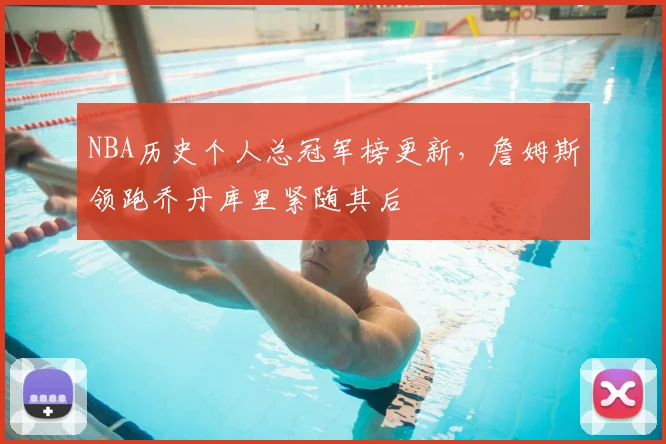 NBA历史个人总冠军榜更新,詹姆斯领跑乔丹库里紧随其后