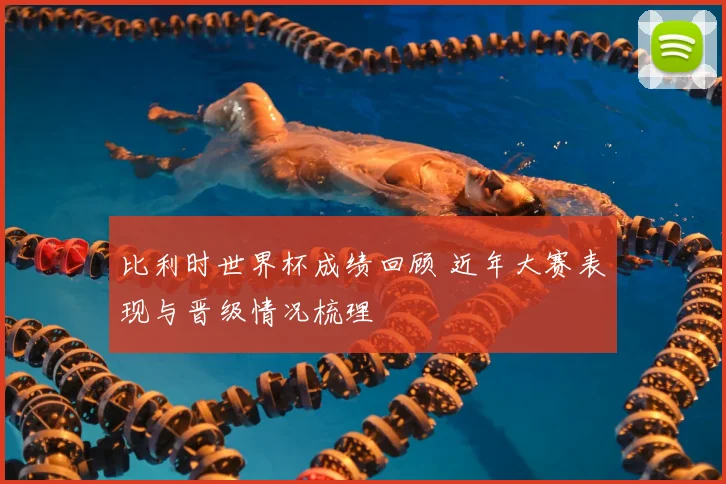 比利时世界杯成绩回顾 近年大赛表现与晋级情况梳理