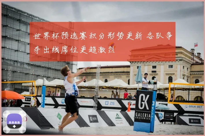 世界杯预选赛积分形势更新 各队争夺出线席位更趋激烈