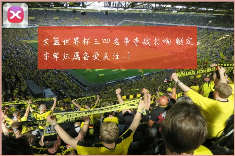 女篮世界杯三四名争夺战打响 锁定季军归属备受关注_1